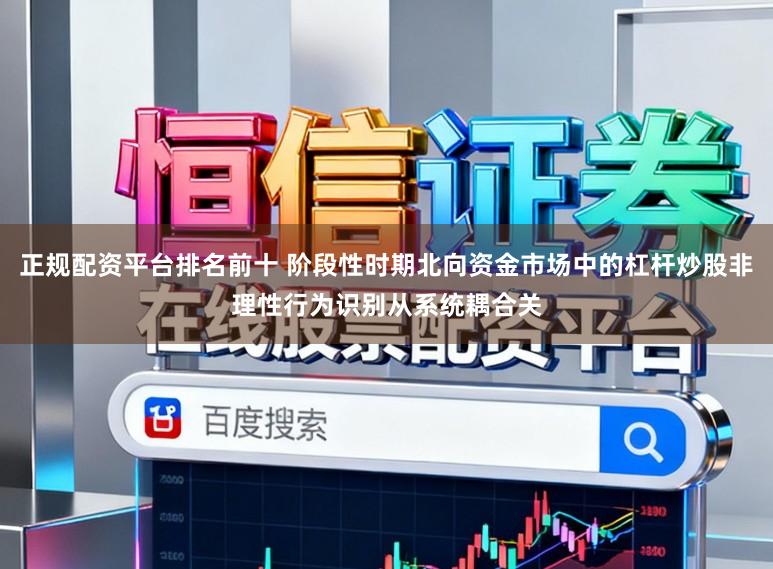 正规配资平台排名前十 阶段性时期北向资金市场中的杠杆炒股非理性行为识别从系统耦合关