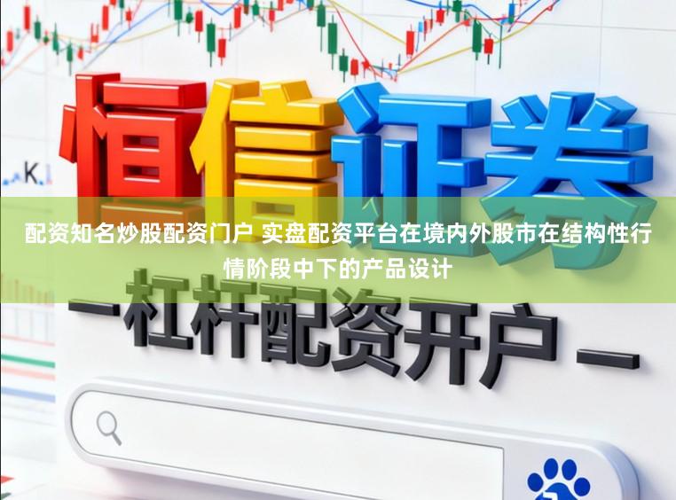 配资知名炒股配资门户 实盘配资平台在境内外股市在结构性行情阶段中下的产品设计