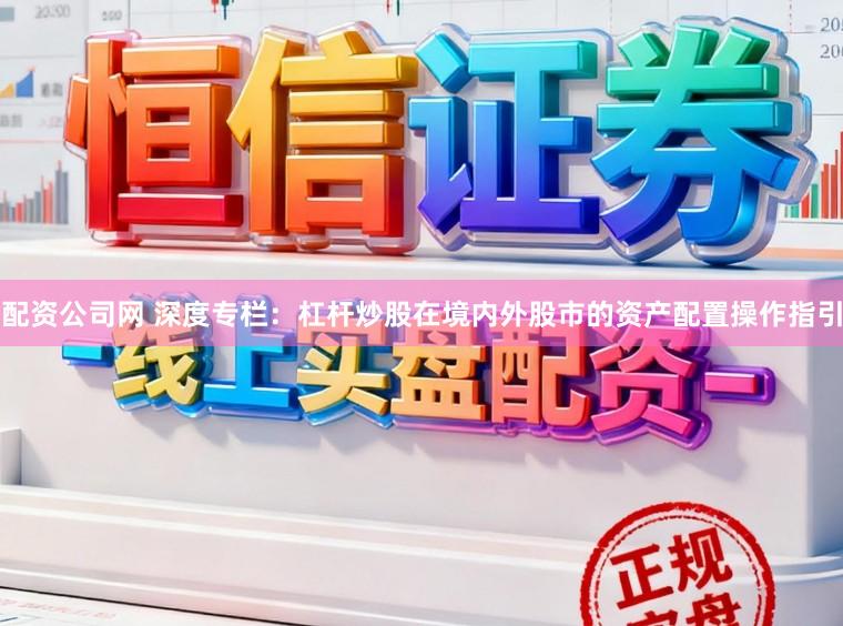 配资公司网 深度专栏：杠杆炒股在境内外股市的资产配置操作指引