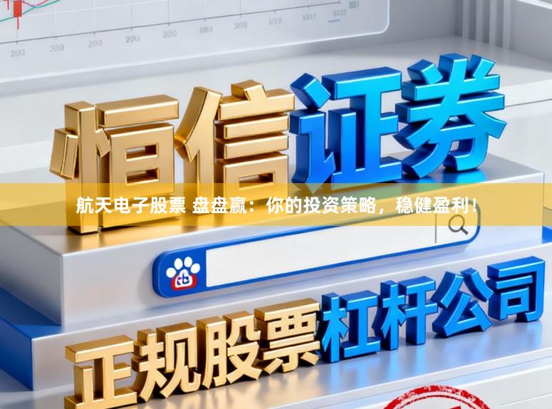 航天电子股票 盘盘赢:你的投资策略,稳健盈利!