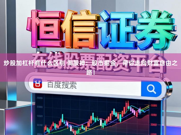 炒股加杠杆有什么区别 淘股神：股市掘金，带你走向财富自由之路！
