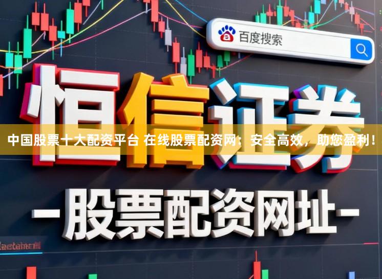 中国股票十大配资平台 在线股票配资网：安全高效，助您盈利！