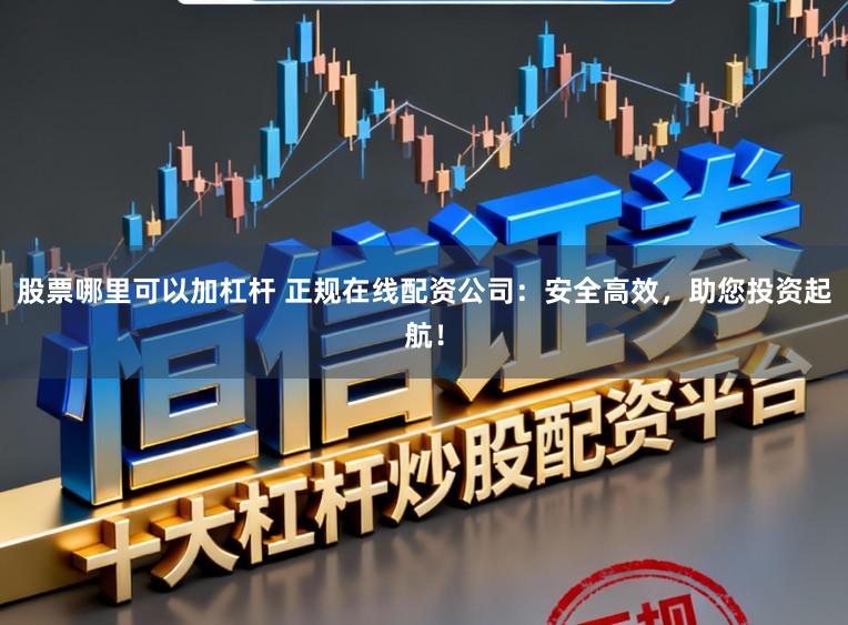 股票哪里可以加杠杆 正规在线配资公司：安全高效，助您投资起航！