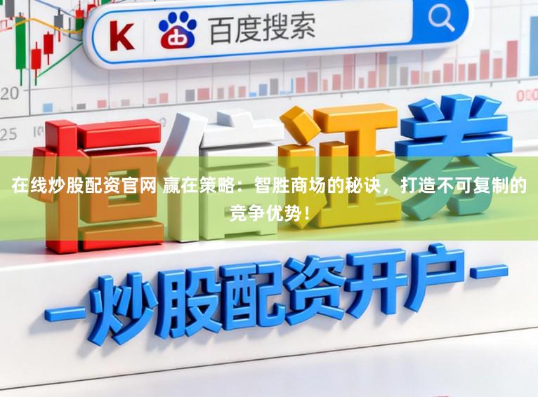 在线炒股配资官网 赢在策略：智胜商场的秘诀，打造不可复制的竞争优势！