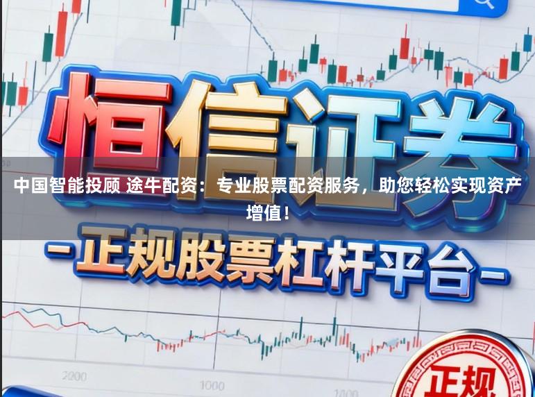 中国智能投顾 途牛配资:专业股票配资服务,助您轻松实现资产增值!