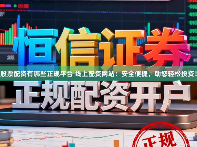 股票配资有哪些正规平台 线上配资网站：安全便捷，助您轻松投资！