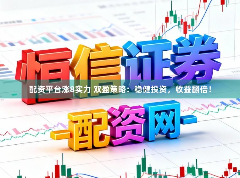 配资平台涨8实力 双盈策略:稳健投资,收益翻倍!