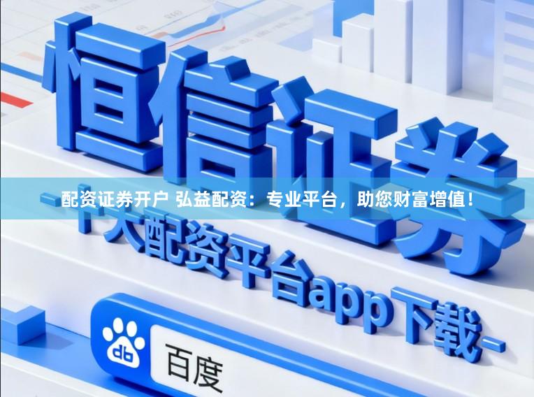 配资证券开户 弘益配资:专业平台,助您财富增值!
