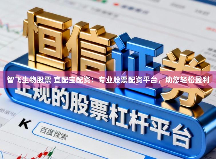 智飞生物股票 宜配宝配资：专业股票配资平台，助您轻松盈利