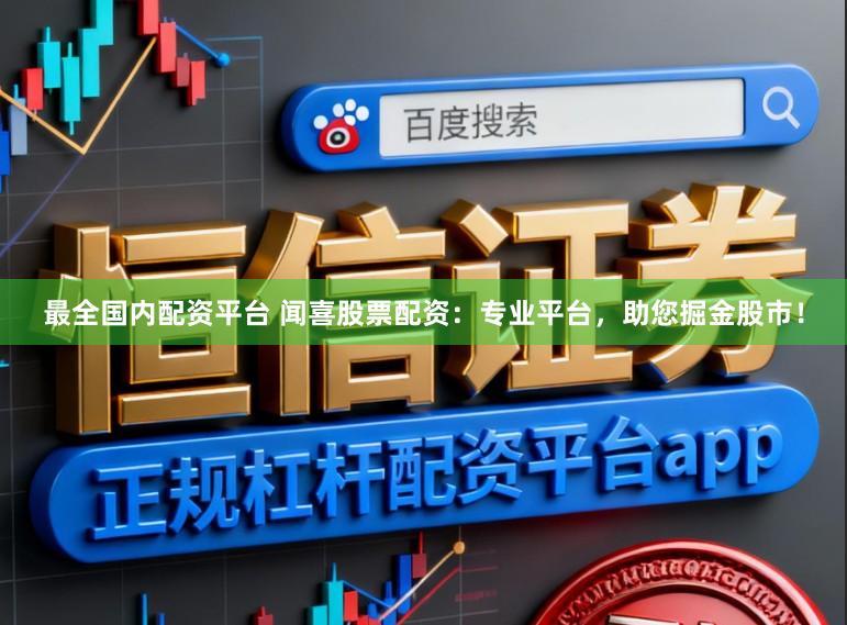 最全国内配资平台 闻喜股票配资：专业平台，助您掘金股市！