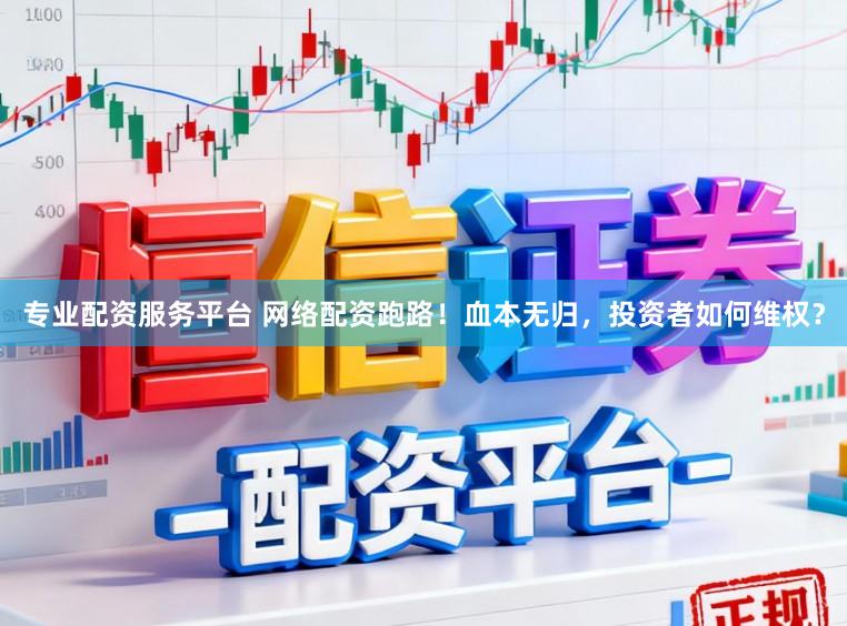 专业配资服务平台 网络配资跑路！血本无归，投资者如何维权？