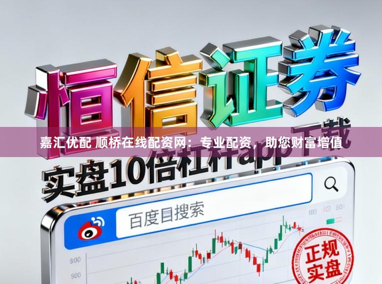 嘉汇优配 顺桥在线配资网：专业配资，助您财富增值
