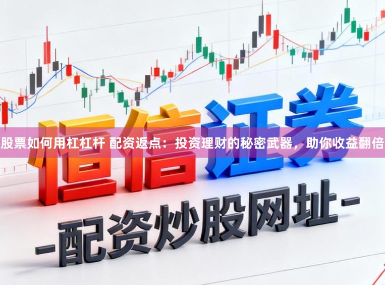 股票如何用杠杠杆 配资返点：投资理财的秘密武器，助你收益翻倍