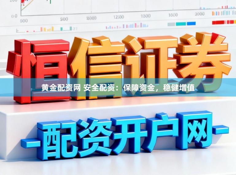 黄金配资网 安全配资：保障资金，稳健增值