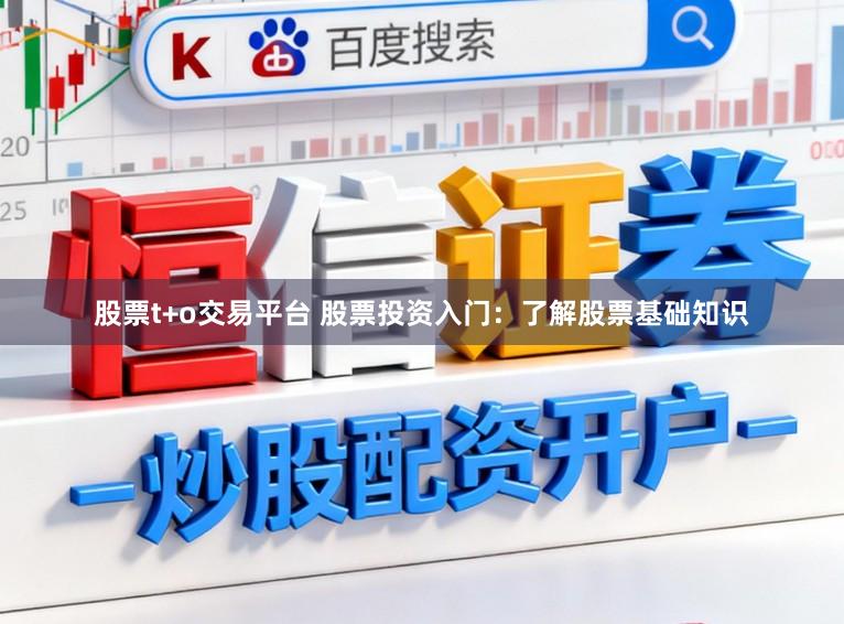 股票t+o交易平台 股票投资入门：了解股票基础知识