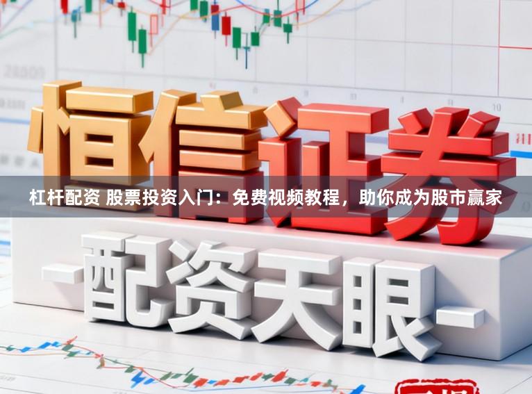 杠杆配资 股票投资入门：免费视频教程，助你成为股市赢家