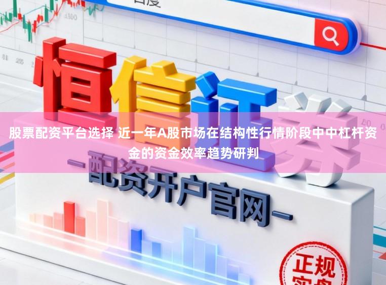 股票配资平台选择 近一年A股市场在结构性行情阶段中中杠杆资金的资金效率趋势研判