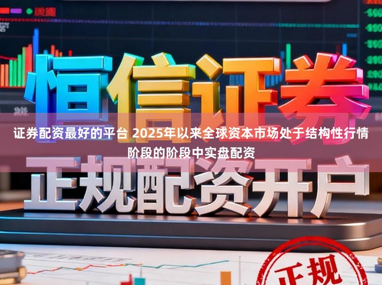 证券配资最好的平台 2025年以来全球资本市场处于结构性行情阶段的阶段中实盘配资