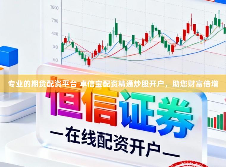 专业的期货配资平台 卓信宝配资精通炒股开户，助您财富倍增