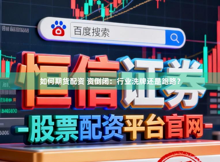 如何期货配资 资倒闭：行业洗牌还是跑路？
