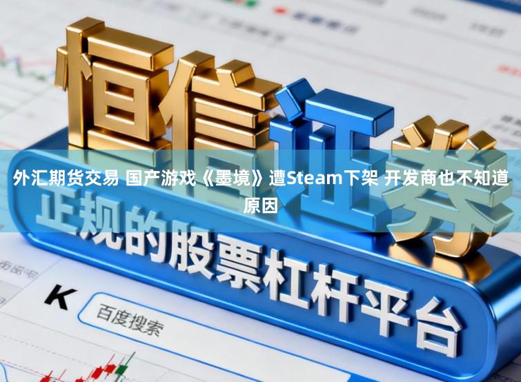 外汇期货交易 国产游戏《墨境》遭Steam下架 开发商也不知道原因