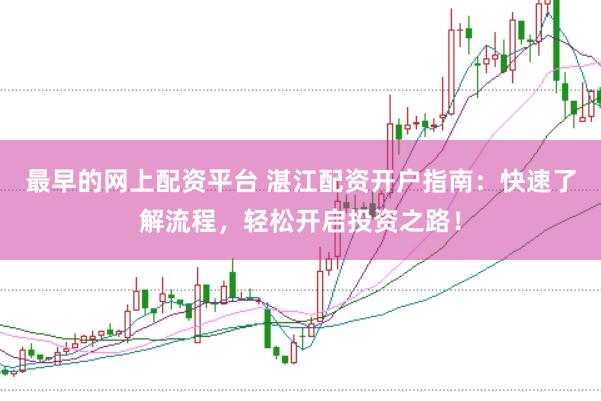 最早的网上配资平台 湛江配资开户指南：快速了解流程，轻松开启投资之路！