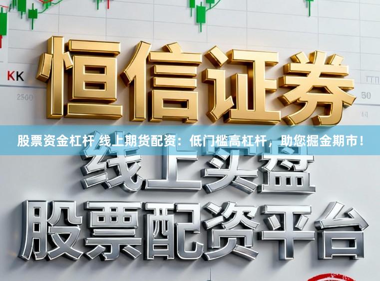 股票资金杠杆 线上期货配资：低门槛高杠杆，助您掘金期市！