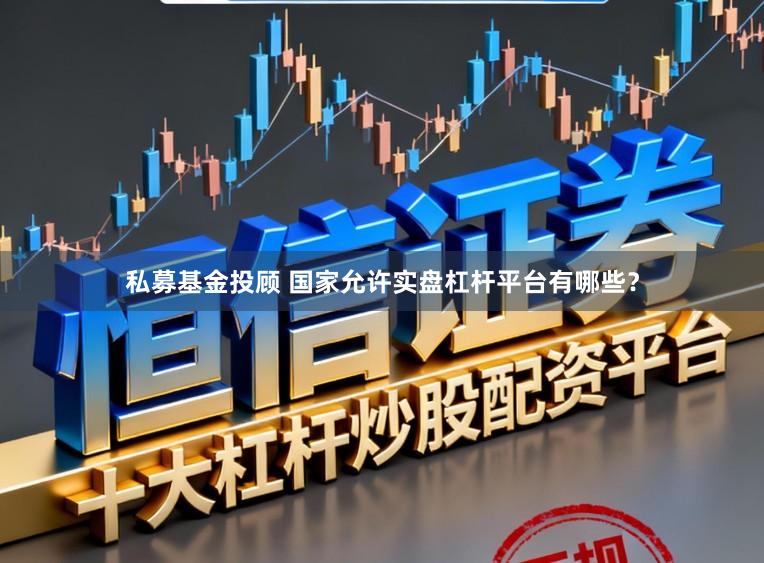 私募基金投顾 国家允许实盘杠杆平台有哪些？