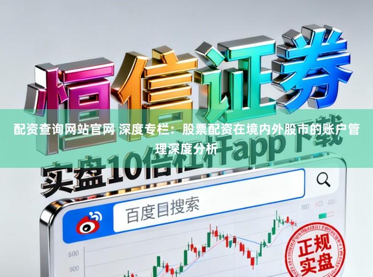 配资查询网站官网 深度专栏:股票配资在境内外股市的账户管理深度分析