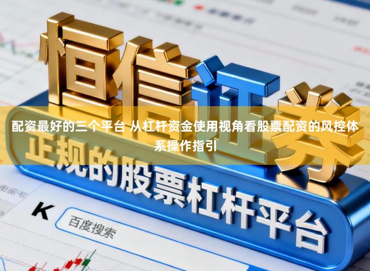 配资最好的三个平台 从杠杆资金使用视角看股票配资的风控体系操作指引
