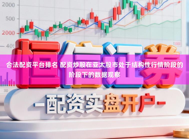 合法配资平台排名 配资炒股在亚太股市处于结构性行情阶段的阶段下的数据观察