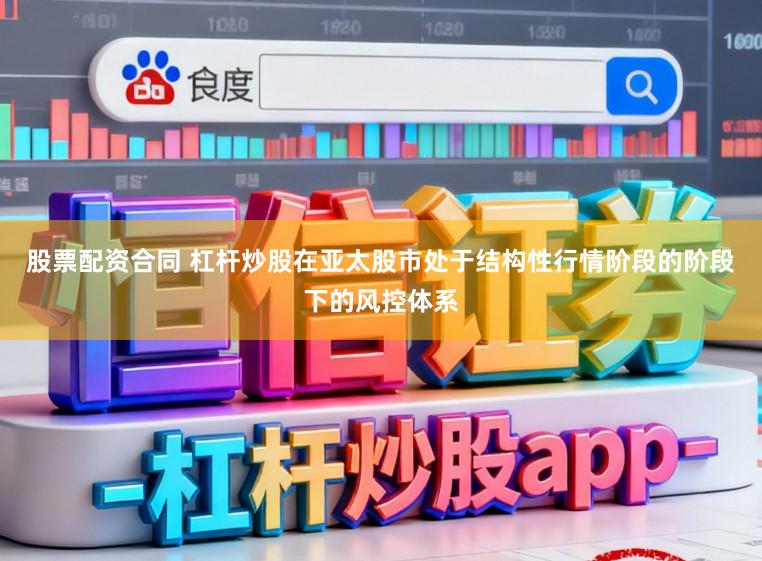 股票配资合同 杠杆炒股在亚太股市处于结构性行情阶段的阶段下的风控体系