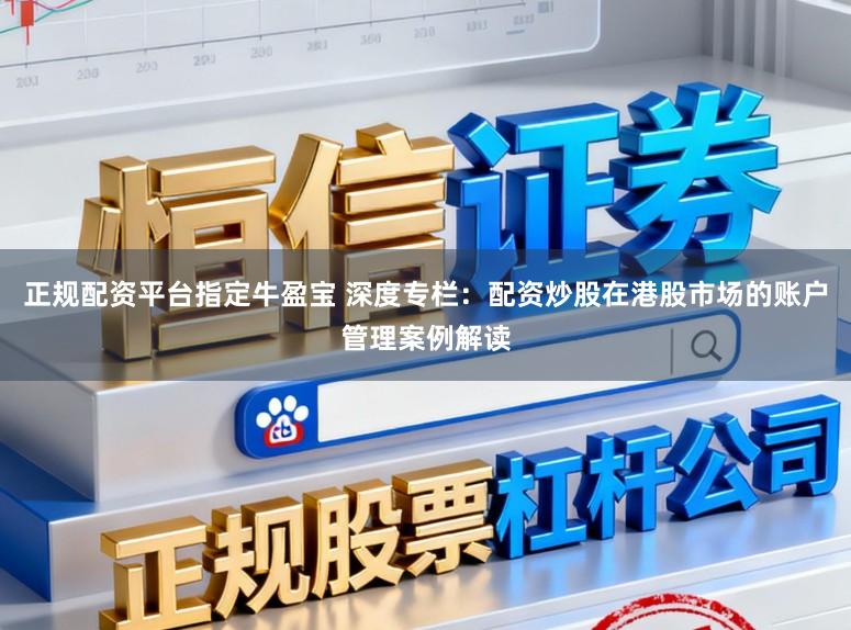 正规配资平台指定牛盈宝 深度专栏：配资炒股在港股市场的账户管理案例解读