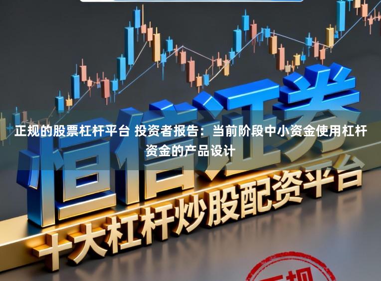 正规的股票杠杆平台 投资者报告：当前阶段中小资金使用杠杆资金的产品设计