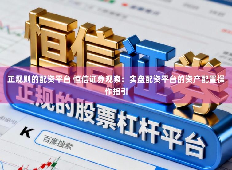 正规则的配资平台 恒信证券观察：实盘配资平台的资产配置操作指引