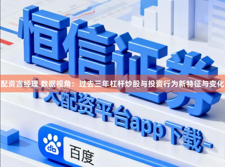 配资言经理 数据视角：过去三年杠杆炒股与投资行为新特征与变化