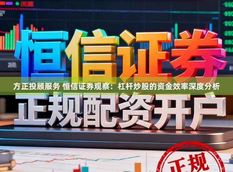 方正投顾服务 恒信证券观察：杠杆炒股的资金效率深度分析