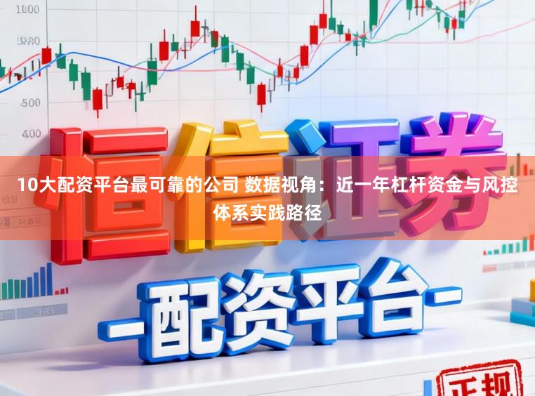 10大配资平台最可靠的公司 数据视角：近一年杠杆资金与风控体系实践路径