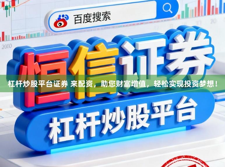 杠杆炒股平台证券 来配资，助您财富增值，轻松实现投资梦想！
