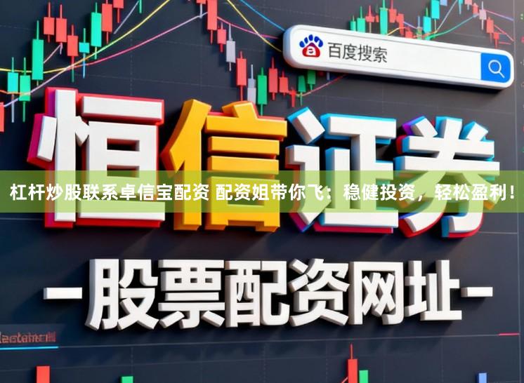 杠杆炒股联系卓信宝配资 配资姐带你飞：稳健投资，轻松盈利！