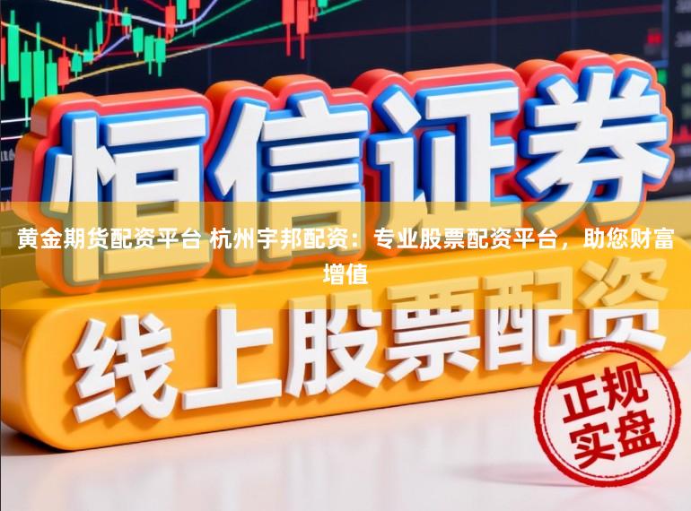黄金期货配资平台 杭州宇邦配资：专业股票配资平台，助您财富增值
