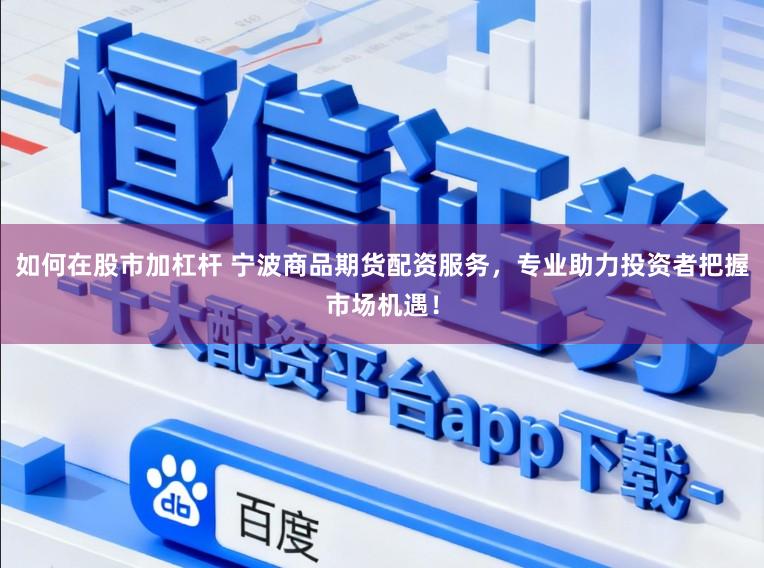 如何在股市加杠杆 宁波商品期货配资服务，专业助力投资者把握市场机遇！