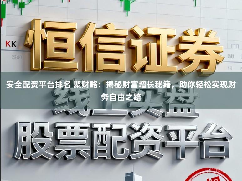 安全配资平台排名 聚财略：揭秘财富增长秘籍，助你轻松实现财务自由之路