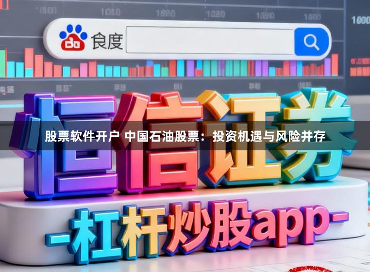 股票软件开户 中国石油股票：投资机遇与风险并存