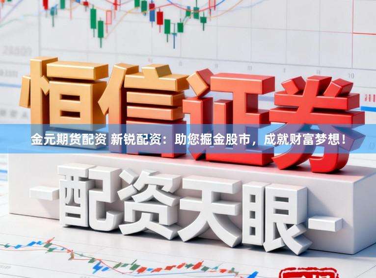 金元期货配资 新锐配资：助您掘金股市，成就财富梦想！