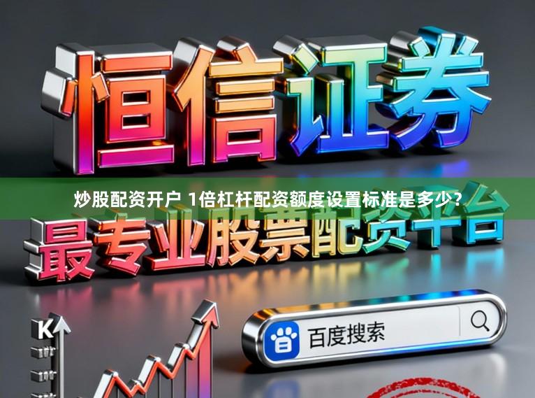 炒股配资开户 1倍杠杆配资额度设置标准是多少？