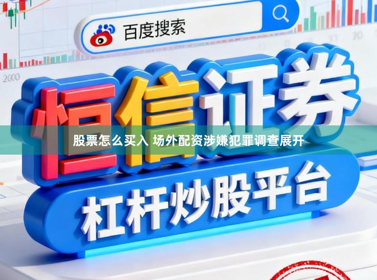 股票怎么买入 场外配资涉嫌犯罪调查展开