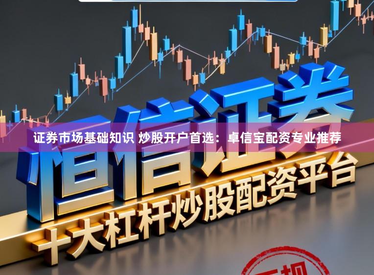 证券市场基础知识 炒股开户首选：卓信宝配资专业推荐