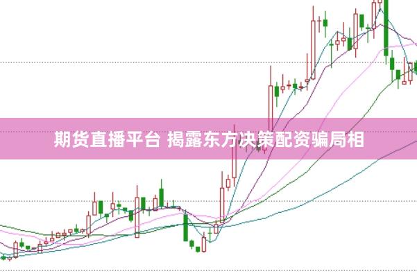期货直播平台 揭露东方决策配资骗局相