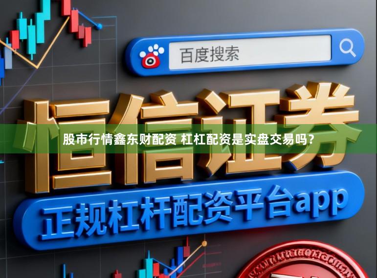 股市行情鑫东财配资 杠杠配资是实盘交易吗?